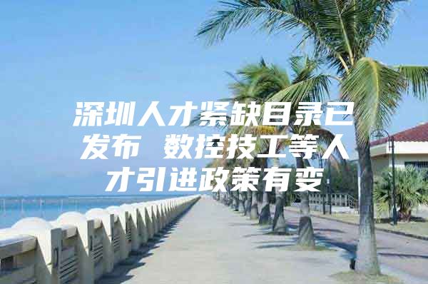 深圳人才紧缺目录已发布 数控技工等人才引进政策有变