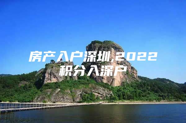 房产入户深圳,2022积分入深户