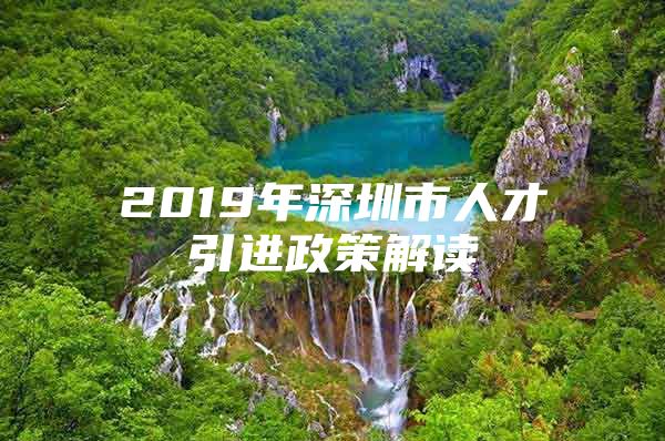 2019年深圳市人才引进政策解读