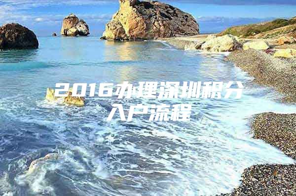 2016办理深圳积分入户流程