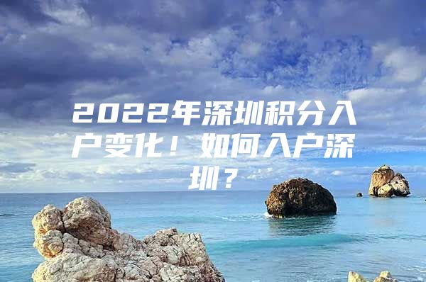 2022年深圳积分入户变化！如何入户深圳？