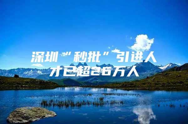 深圳“秒批”引进人才已超26万人