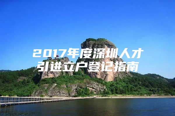 2017年度深圳人才引进立户登记指南