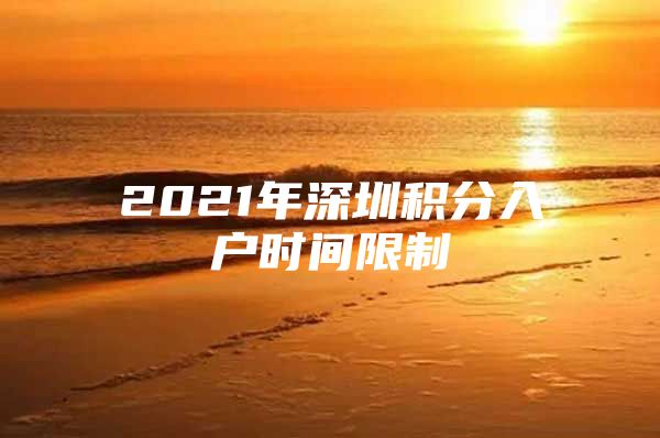 2021年深圳积分入户时间限制