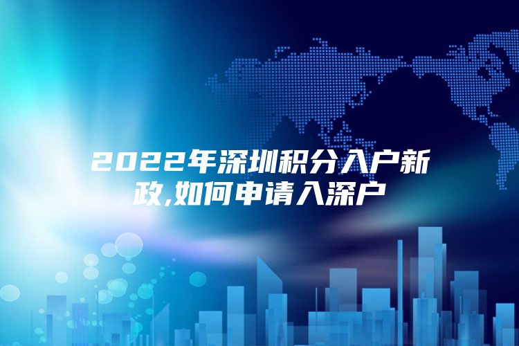 2022年深圳积分入户新政,如何申请入深户