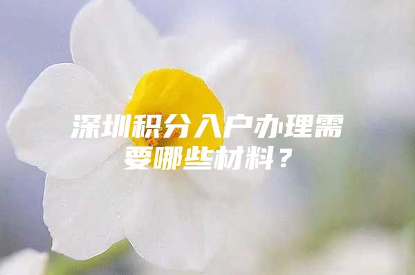 深圳积分入户办理需要哪些材料？