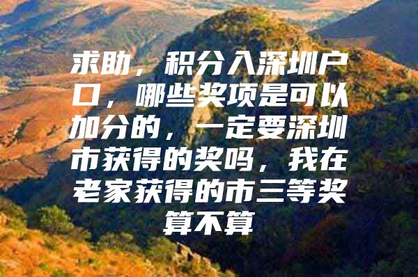 求助，积分入深圳户口，哪些奖项是可以加分的，一定要深圳市获得的奖吗，我在老家获得的市三等奖算不算