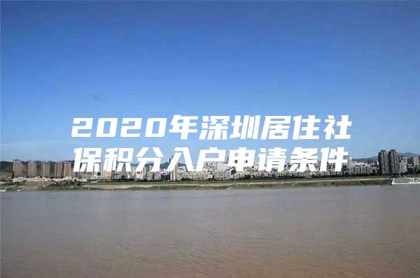 2020年深圳居住社保积分入户申请条件