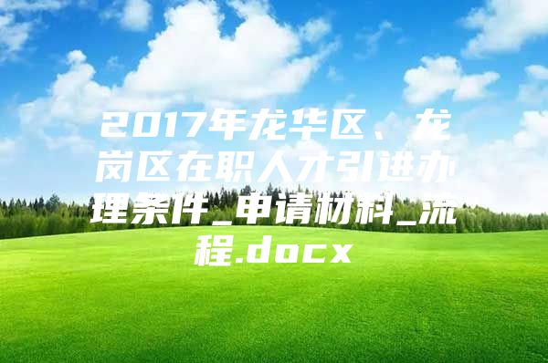 2017年龙华区、龙岗区在职人才引进办理条件_申请材料_流程.docx