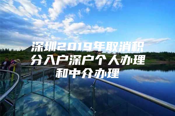 深圳2019年取消积分入户深户个人办理和中介办理