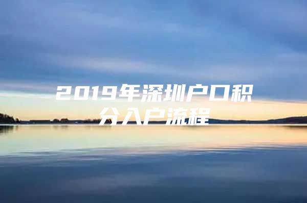 2019年深圳户口积分入户流程