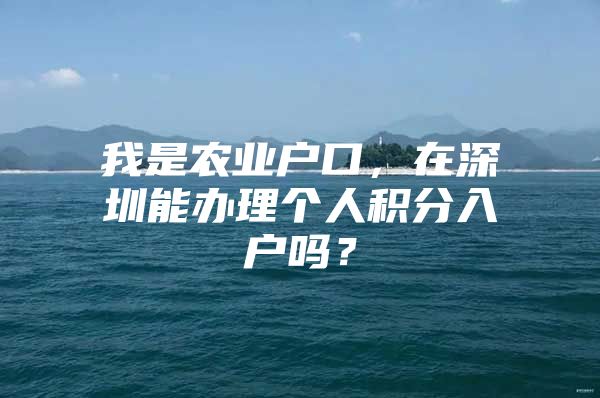 我是农业户口，在深圳能办理个人积分入户吗？