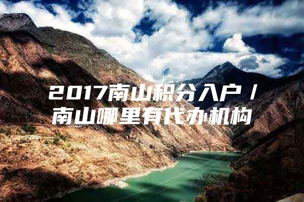 2017南山积分入户／南山哪里有代办机构