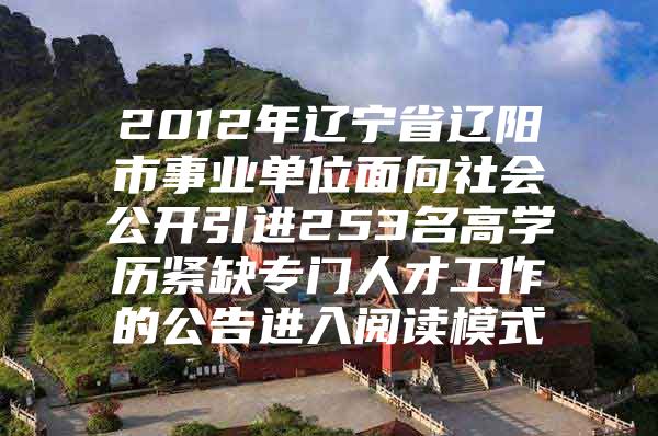 2012年辽宁省辽阳市事业单位面向社会公开引进253名高学历紧缺专门人才工作的公告进入阅读模式