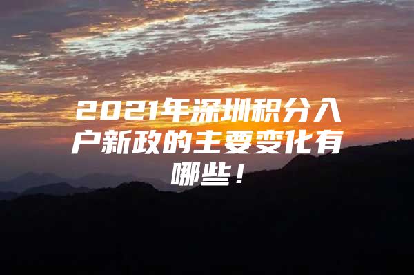 2021年深圳积分入户新政的主要变化有哪些！