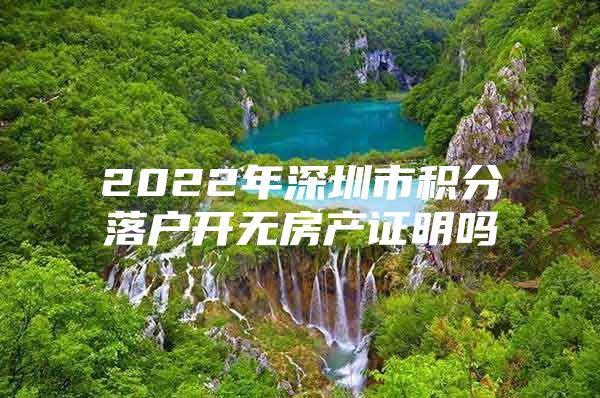 2022年深圳市积分落户开无房产证明吗