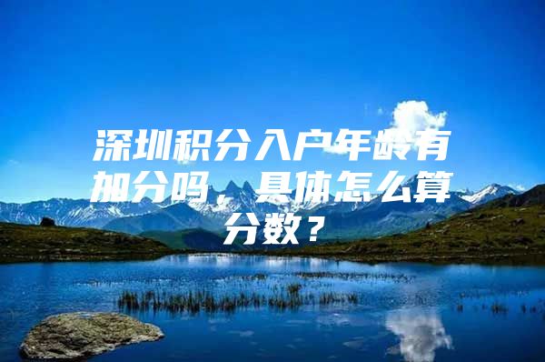 深圳积分入户年龄有加分吗，具体怎么算分数？