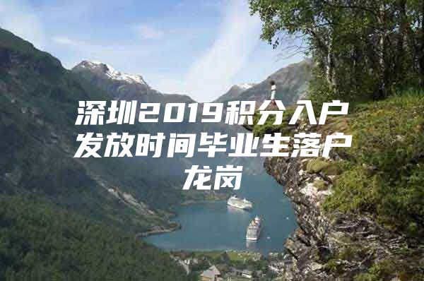 深圳2019积分入户发放时间毕业生落户龙岗