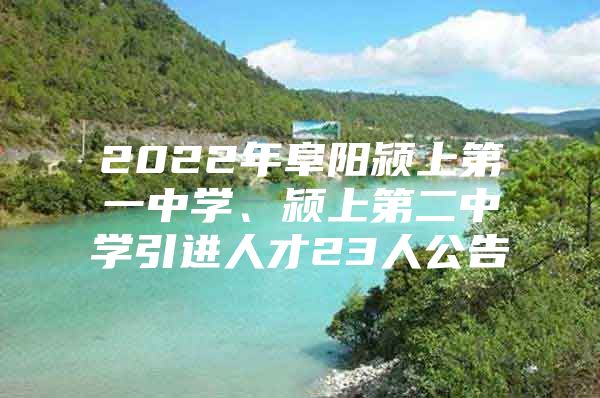 2022年阜阳颍上第一中学、颍上第二中学引进人才23人公告