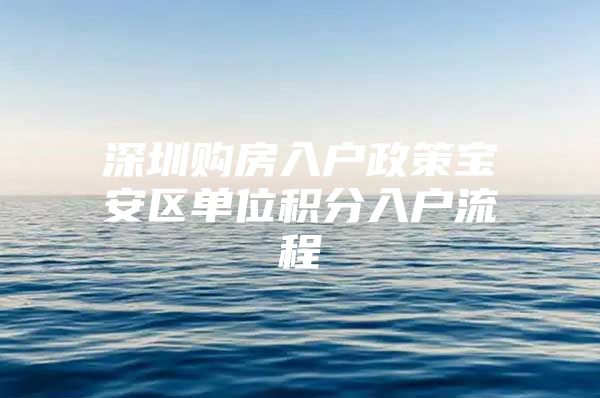 深圳购房入户政策宝安区单位积分入户流程