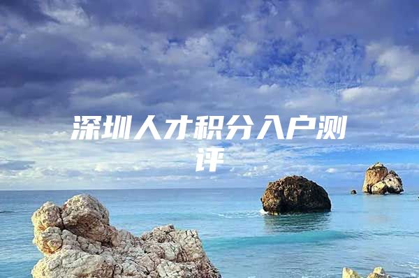 深圳人才积分入户测评