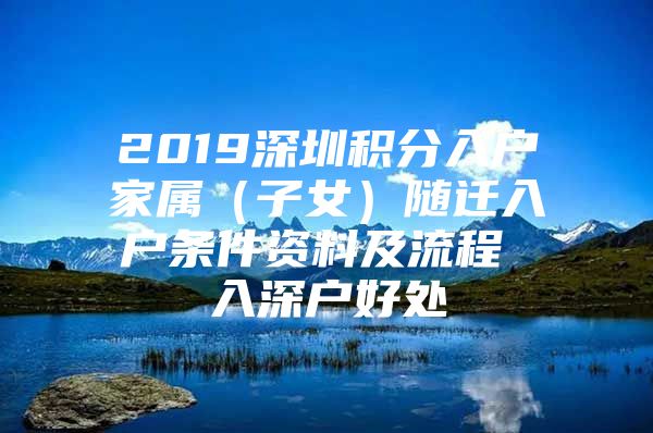 2019深圳积分入户家属（子女）随迁入户条件资料及流程 入深户好处