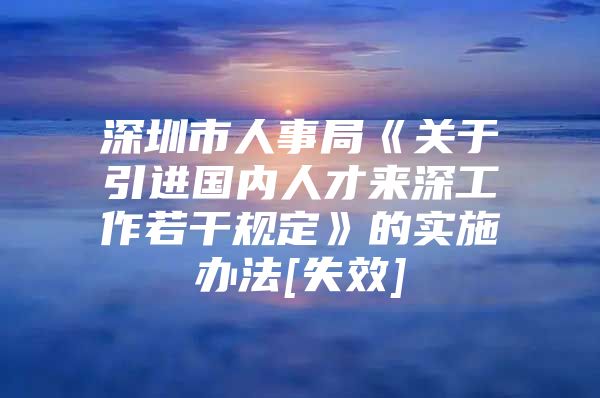 深圳市人事局《关于引进国内人才来深工作若干规定》的实施办法[失效]