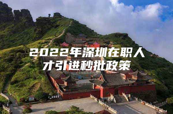 2022年深圳在职人才引进秒批政策