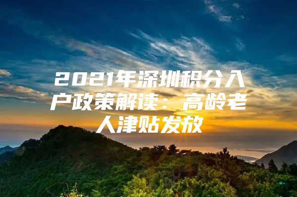 2021年深圳积分入户政策解读：高龄老人津贴发放