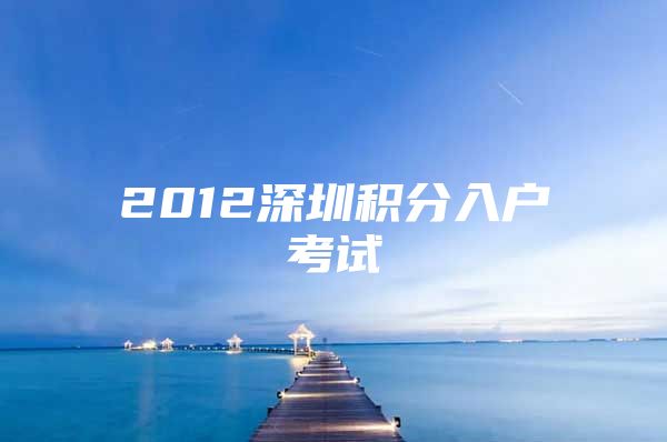 2012深圳积分入户考试