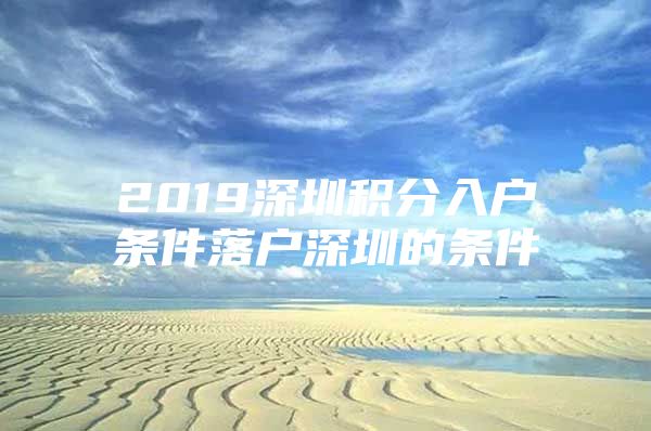 2019深圳积分入户条件落户深圳的条件