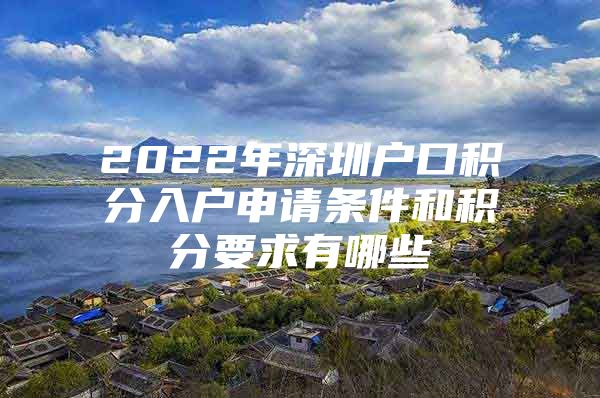 2022年深圳户口积分入户申请条件和积分要求有哪些