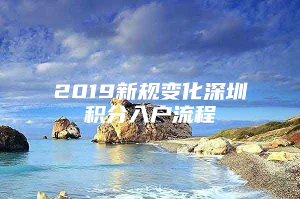 2019新规变化深圳积分入户流程