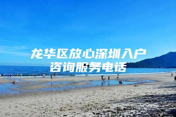 龙华区放心深圳入户咨询服务电话