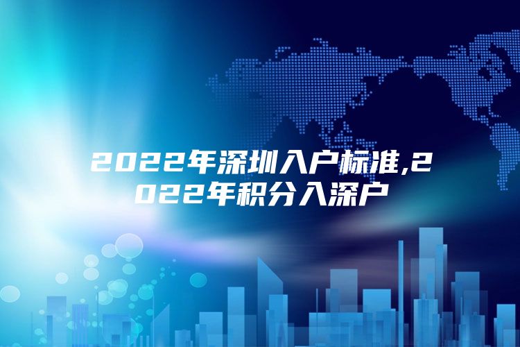 2022年深圳入户标准,2022年积分入深户