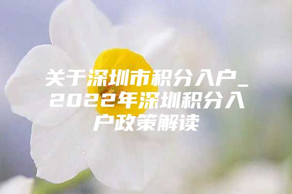 关于深圳市积分入户_2022年深圳积分入户政策解读