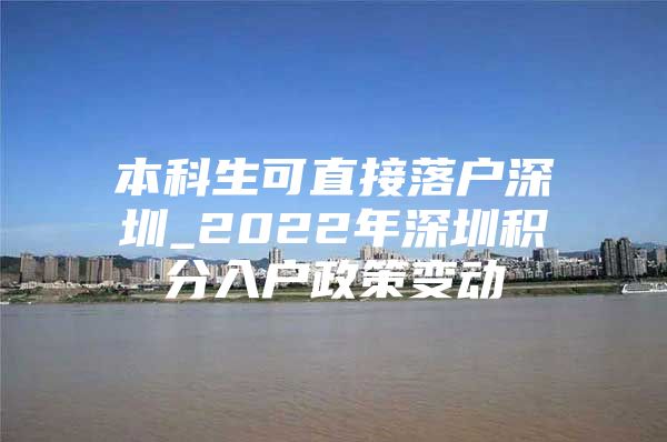 本科生可直接落户深圳_2022年深圳积分入户政策变动