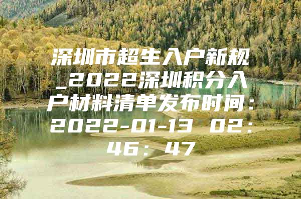 深圳市超生入户新规_2022深圳积分入户材料清单发布时间：2022-01-13 02：46：47