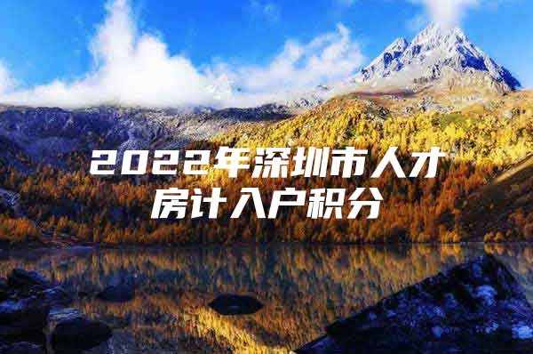 2022年深圳市人才房计入户积分