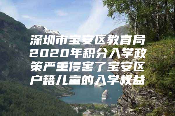 深圳市宝安区教育局2020年积分入学政策严重侵害了宝安区户籍儿童的入学权益