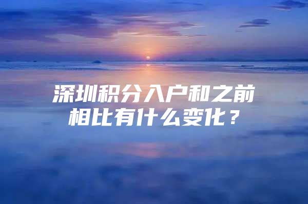 深圳积分入户和之前相比有什么变化？