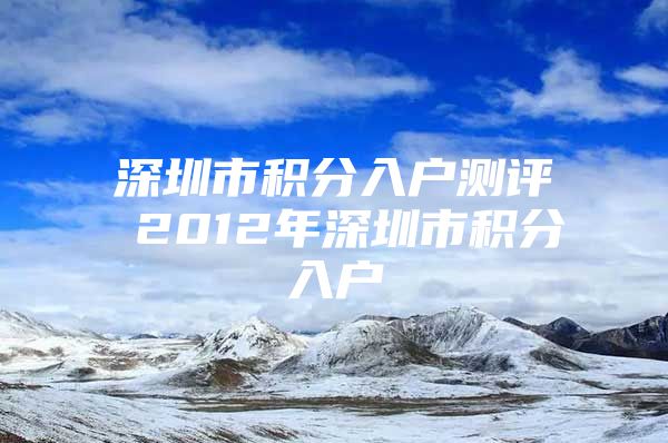 深圳市积分入户测评 2012年深圳市积分入户