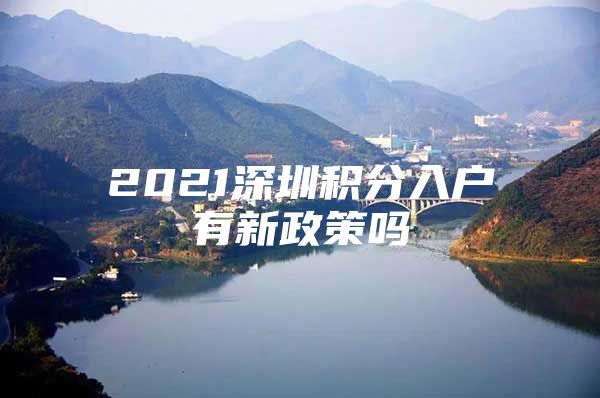 2021深圳积分入户有新政策吗