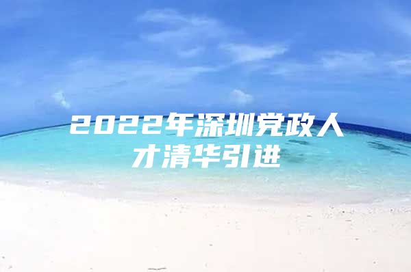 2022年深圳党政人才清华引进