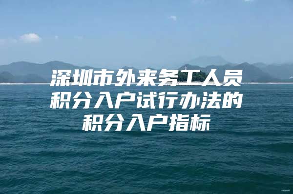 深圳市外来务工人员积分入户试行办法的积分入户指标