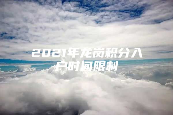 2021年龙岗积分入户时间限制