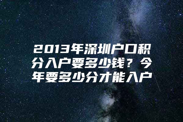 2013年深圳户口积分入户要多少钱？今年要多少分才能入户