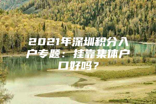 2021年深圳积分入户专题：挂靠集体户口好吗？