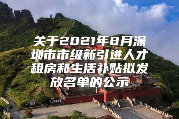 关于2021年8月深圳市市级新引进人才租房和生活补贴拟发放名单的公示