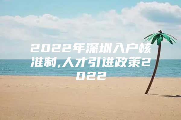 2022年深圳入户核准制,人才引进政策2022